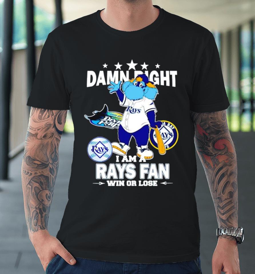 Tampa Bay Rays Mascot Damn Right I Am A Rays Fan Win Or Lose Premium T-Shirt