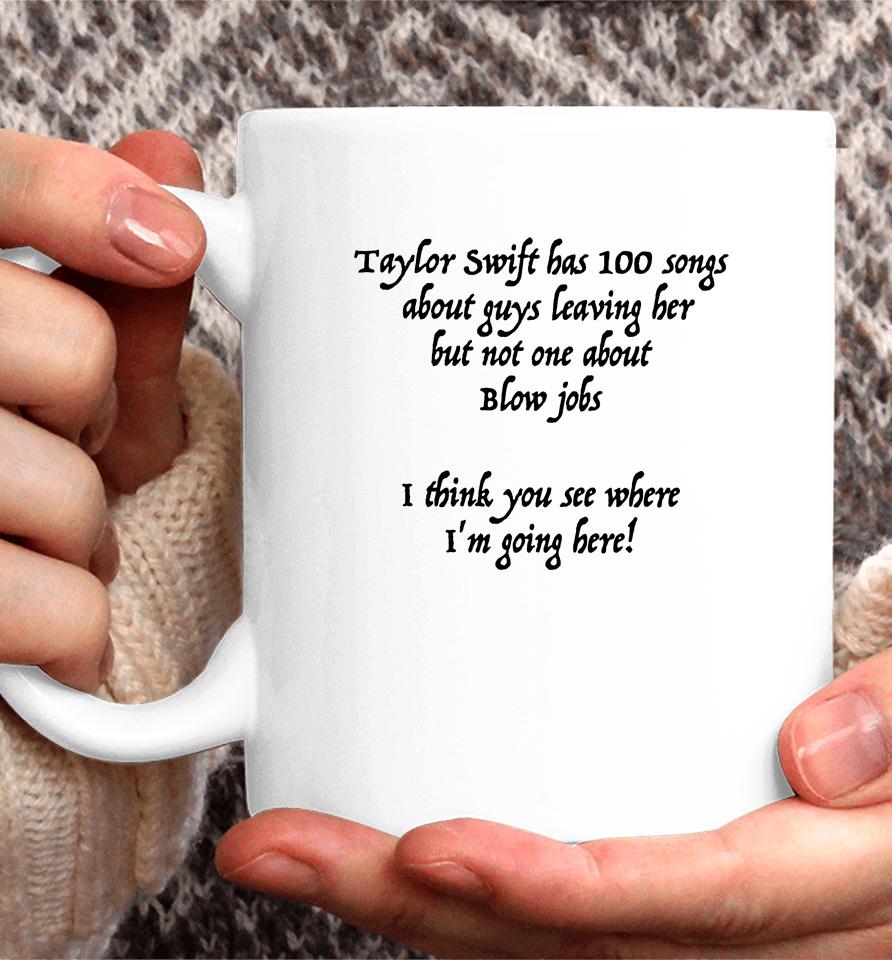 Taylor Swift Has 100 Songs About Guys Leaving Her But Not No One About Blow Jobs Coffee Mug