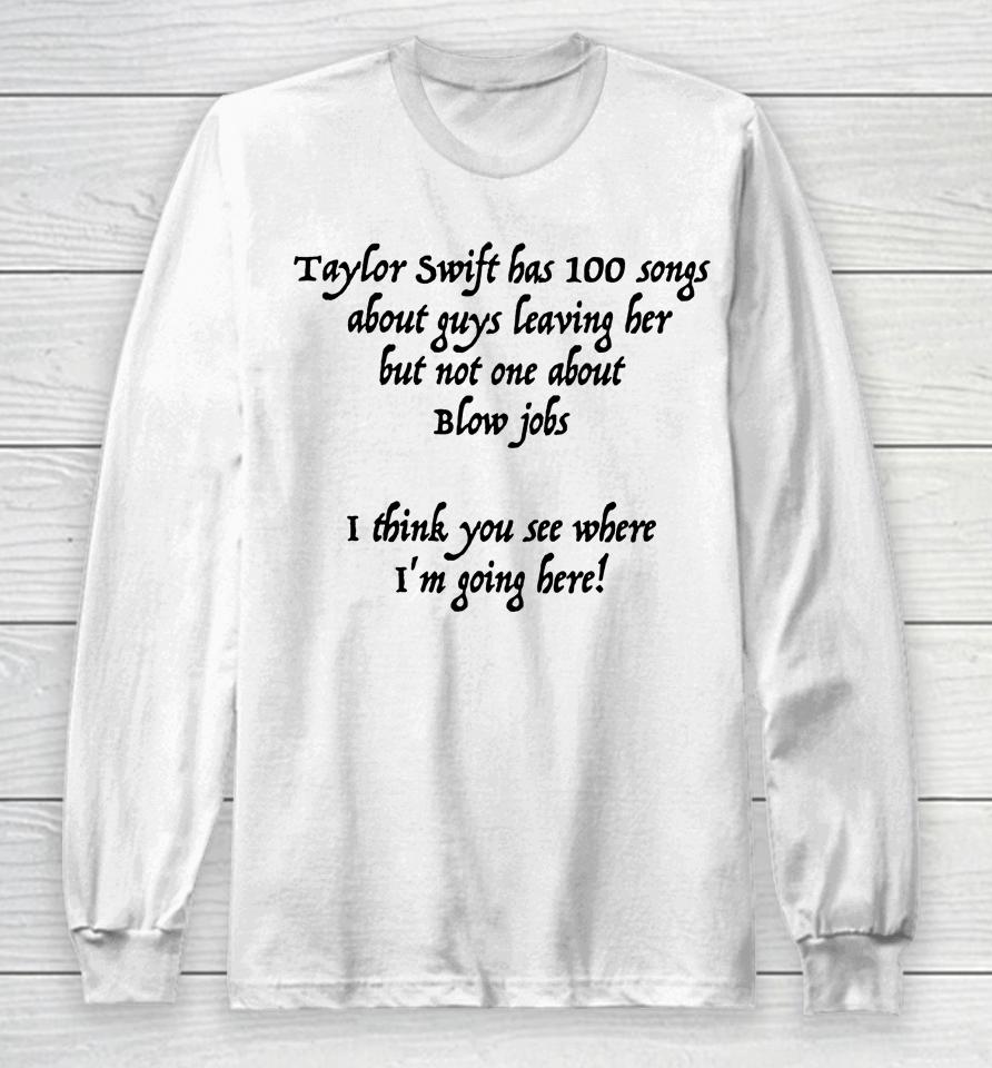 Taylor Swift Has 100 Songs About Guys Leaving Her But Not No One About Blow Jobs Long Sleeve T-Shirt