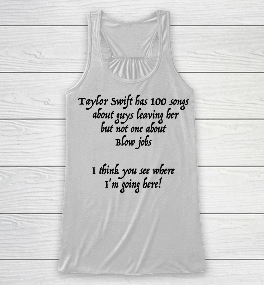 Taylor Swift Has 100 Songs About Guys Leaving Her But Not No One About Blow Jobs Racerback Tank