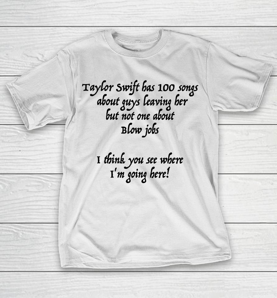 Taylor Swift Has 100 Songs About Guys Leaving Her But Not No One About Blow Jobs T-Shirt