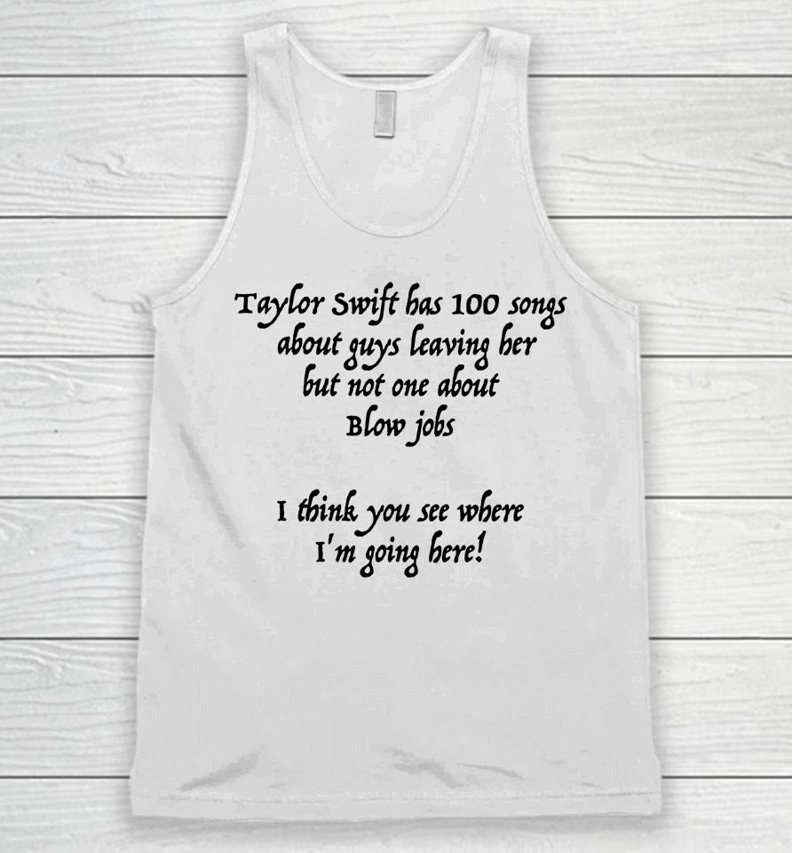 Taylor Swift Has 100 Songs About Guys Leaving Her But Not No One About Blow Jobs Unisex Tank Top