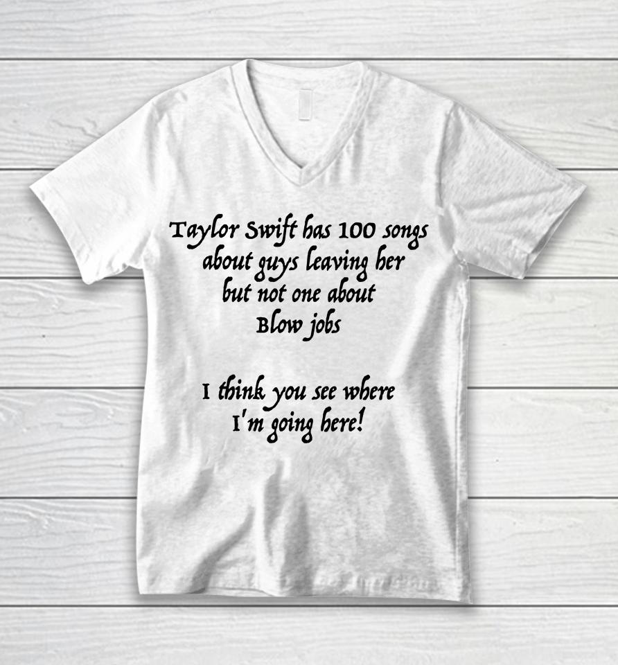 Taylor Swift Has 100 Songs About Guys Leaving Her But Not No One About Blow Jobs Unisex V-Neck T-Shirt