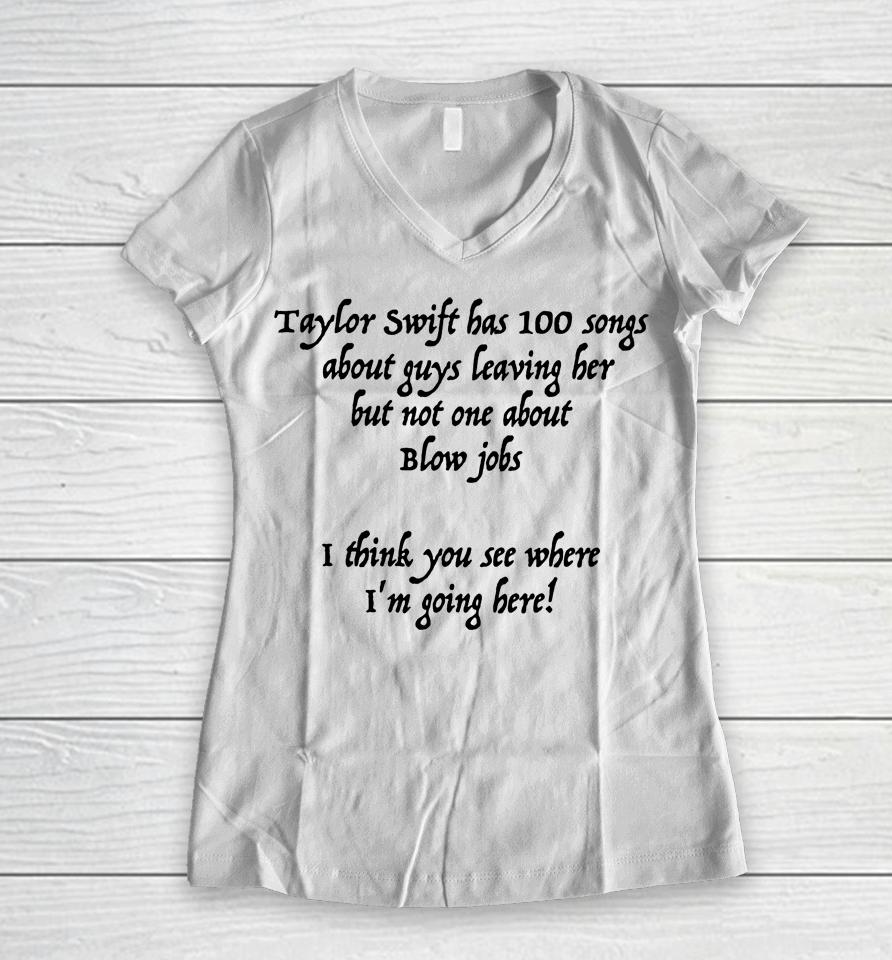 Taylor Swift Has 100 Songs About Guys Leaving Her But Not No One About Blow Jobs Women V-Neck T-Shirt