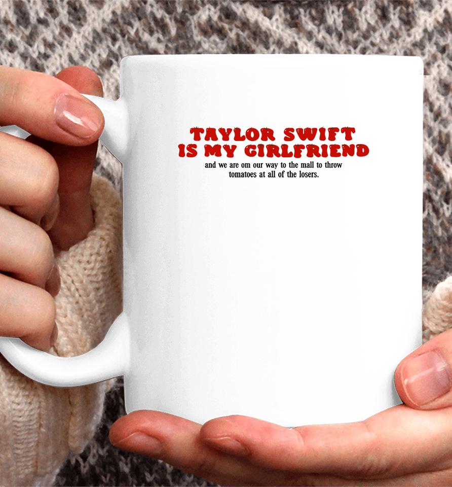 Taylor Swift Is My Girlfriend And We Are On Our Way To The Mall To Throw Tomatoes At All Of The Lose Coffee Mug