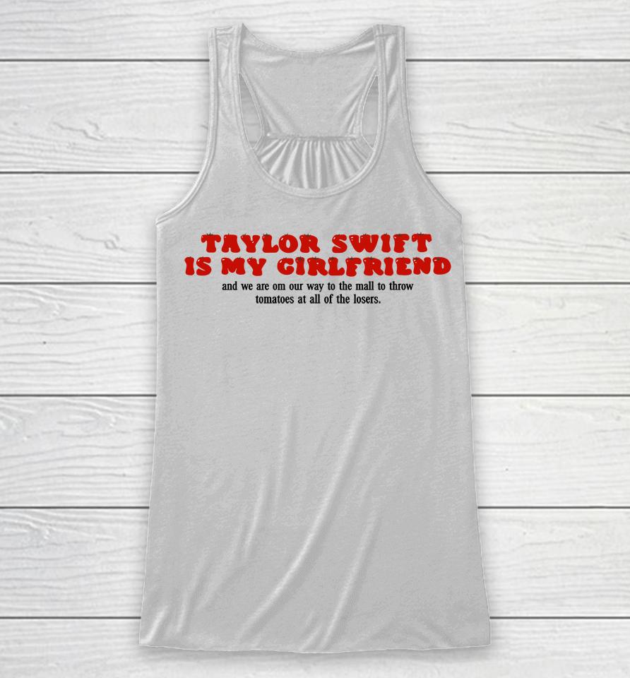 Taylor Swift Is My Girlfriend And We Are On Our Way To The Mall To Throw Tomatoes At All Of The Lose Racerback Tank