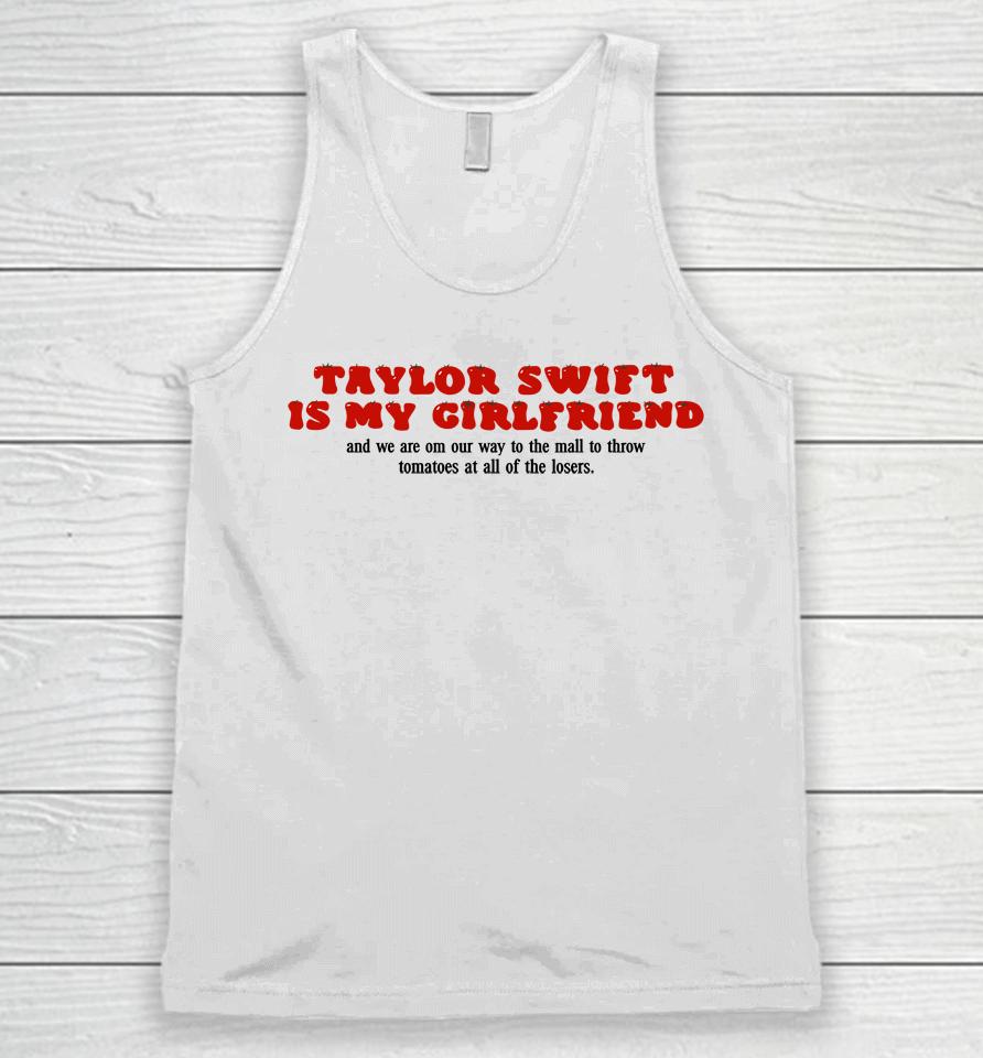 Taylor Swift Is My Girlfriend And We Are On Our Way To The Mall To Throw Tomatoes At All Of The Lose Unisex Tank Top