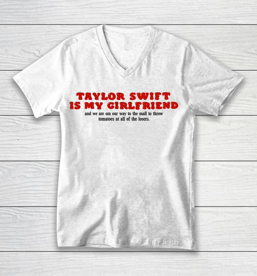 Taylor Swift Is My Girlfriend And We Are On Our Way To The Mall To Throw Tomatoes At All Of The Lose Unisex V-Neck T-Shirt