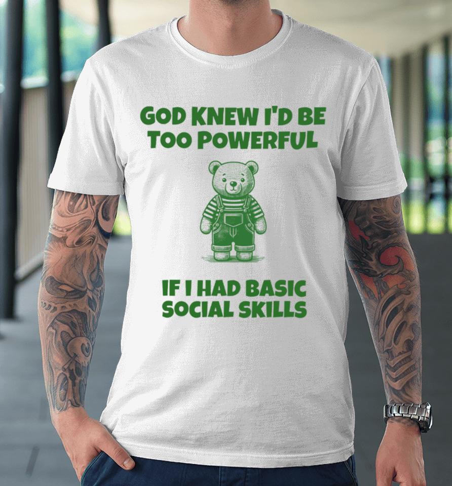 Tayprintstudio God Knew I’d Be Too Powerful If I Had Basic Social Skills Premium T-Shirt