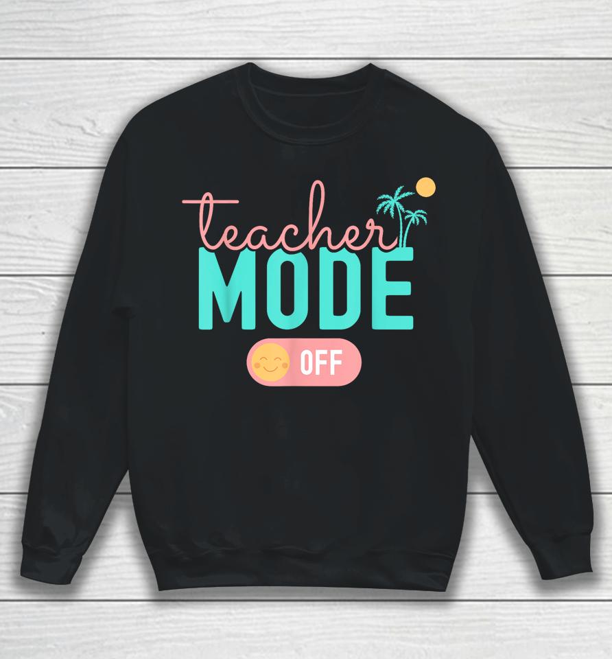 Teacher Mode Off Happy Last Day Of School Summer Break Funny Sweatshirt