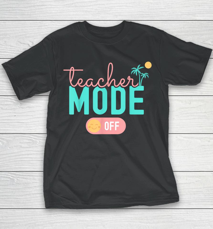 Teacher Mode Off Happy Last Day Of School Summer Break Funny Youth T-Shirt