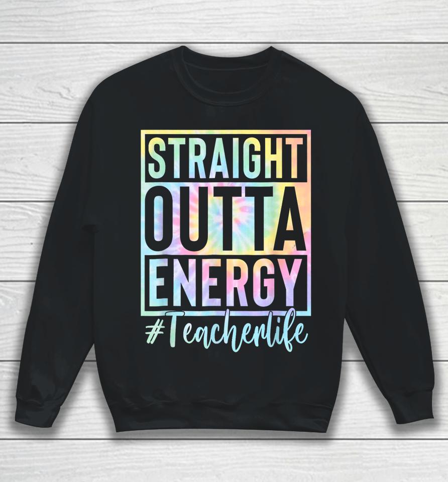 Teacher Straight Outta Energy Teacher Life Tie Dye Sweatshirt