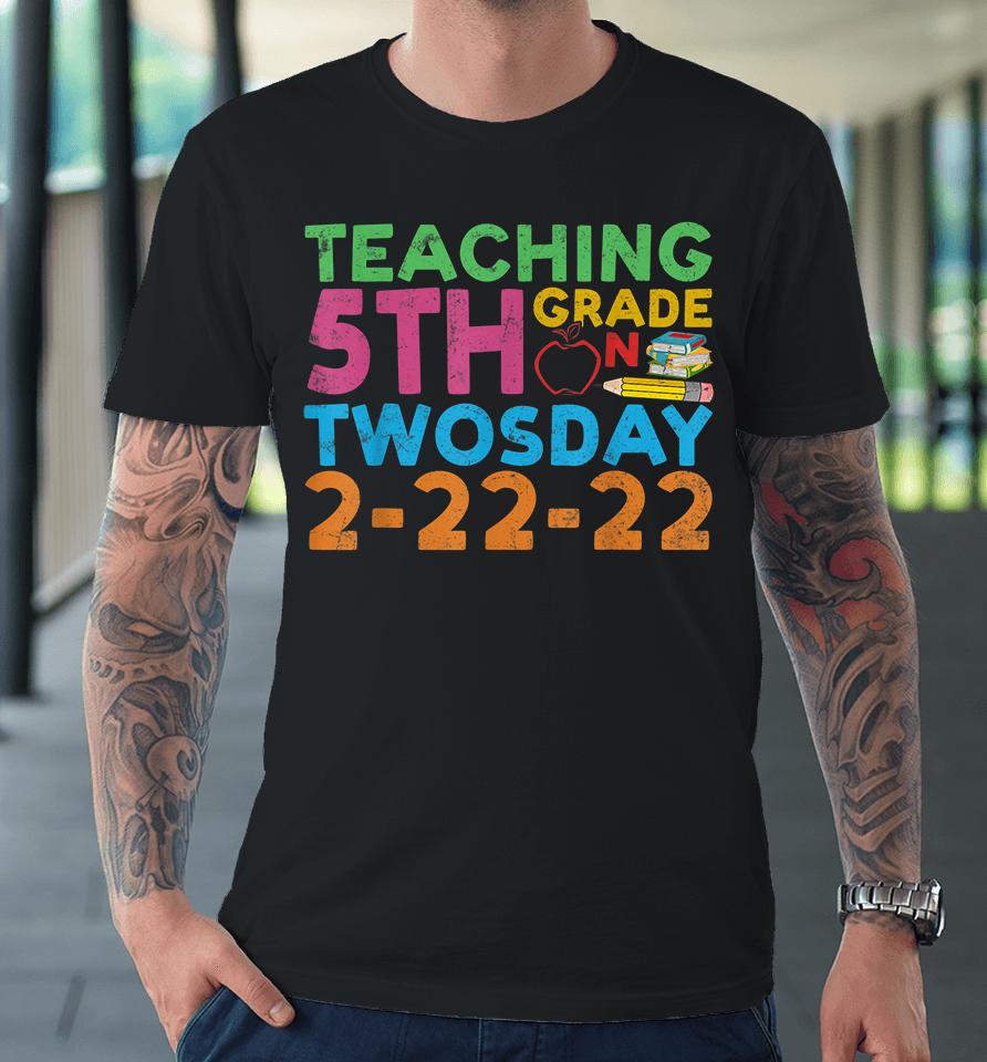 Teaching 5Th Grade Teacher On Twosday 2-22-22 Premium T-Shirt