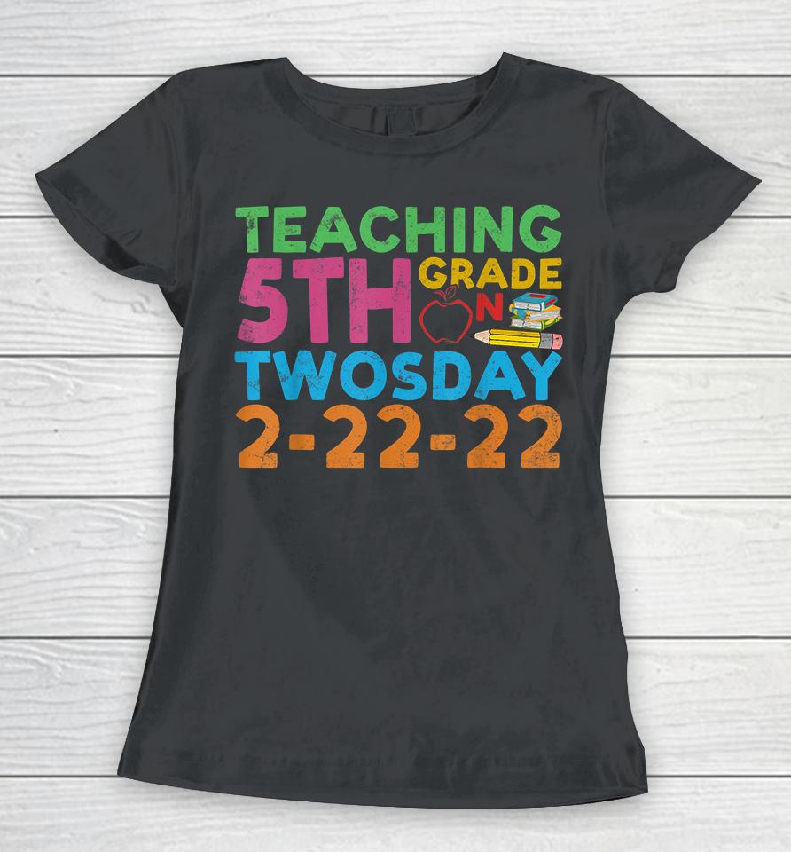 Teaching 5Th Grade Teacher On Twosday 2-22-22 Women T-Shirt