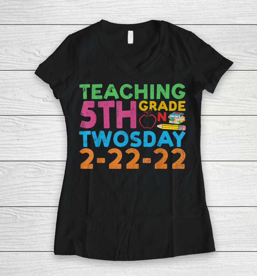 Teaching 5Th Grade Teacher On Twosday 2-22-22 Women V-Neck T-Shirt