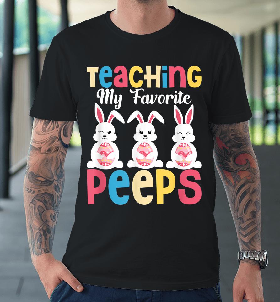 Teaching My Favorite Peeps Happy Easter Day Teacher Premium T-Shirt