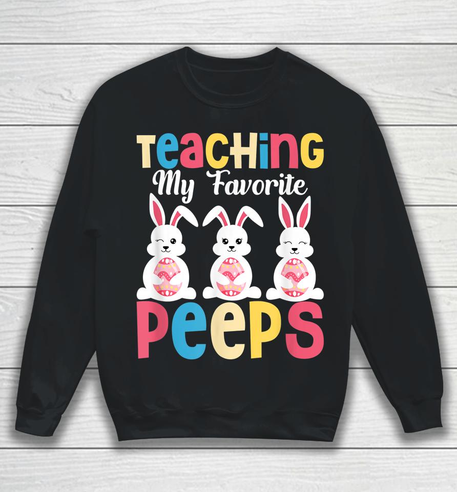 Teaching My Favorite Peeps Happy Easter Day Teacher Sweatshirt
