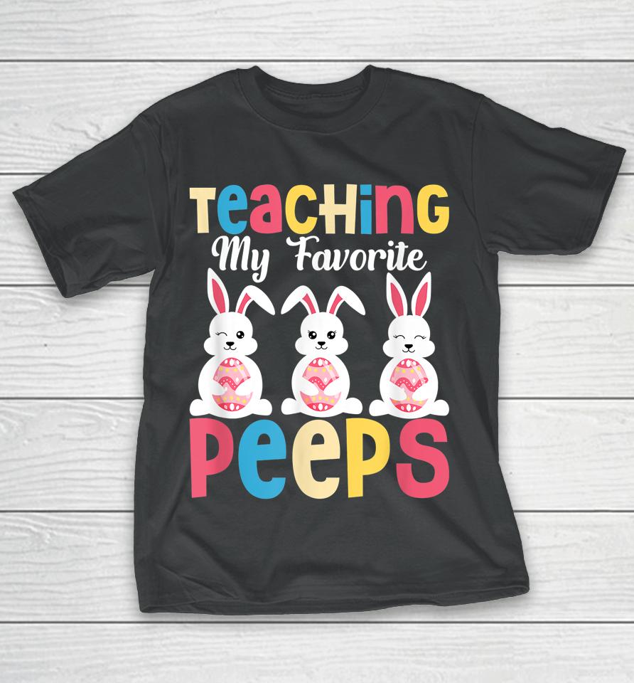 Teaching My Favorite Peeps Happy Easter Day Teacher T-Shirt
