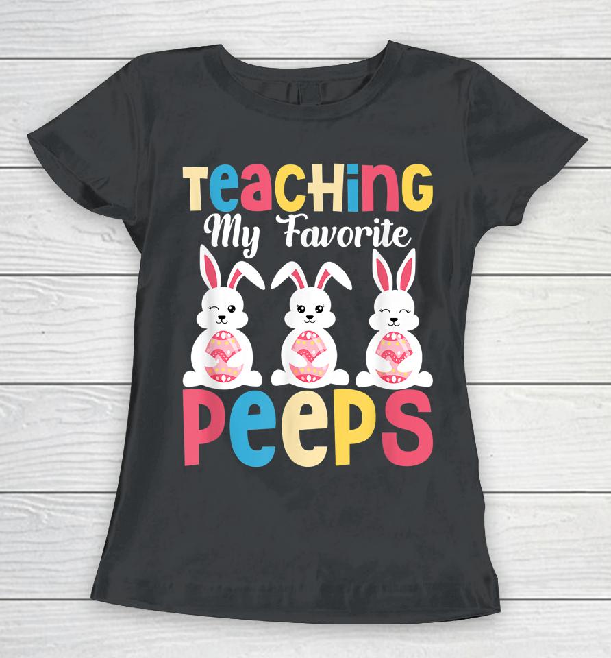 Teaching My Favorite Peeps Happy Easter Day Teacher Women T-Shirt