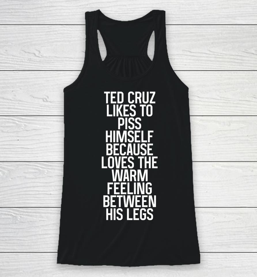 Ted Cruz Likes To Piss Himself Because Loves The Warm Feeling Between His Legs Racerback Tank