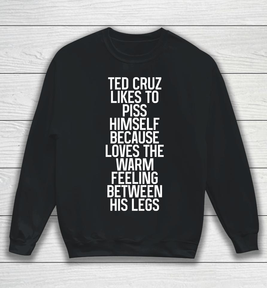 Ted Cruz Likes To Piss Himself Because Loves The Warm Feeling Between His Legs Sweatshirt