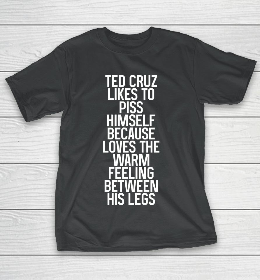 Ted Cruz Likes To Piss Himself Because Loves The Warm Feeling Between His Legs T-Shirt