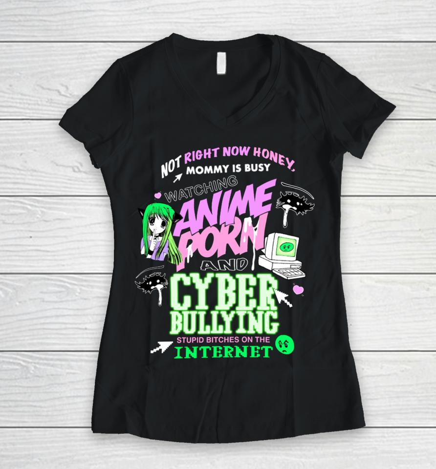 Teenhearts Not Right Now Honey Mommy Is Busy Watching Anime Porn And Cyber Bullying Stupid Bitches On The Internet Women V-Neck T-Shirt