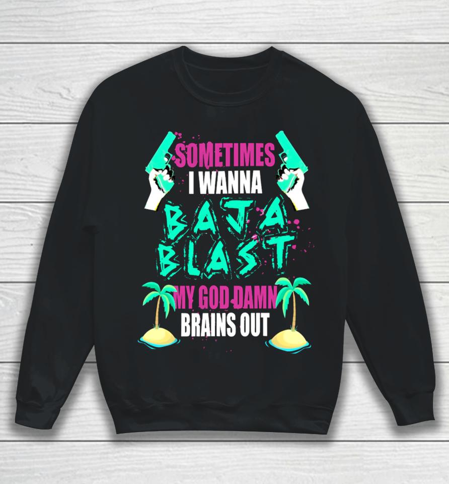 Teenhearts Sometimes I Wanna Baja Blast My God Damn Brains Out Sweatshirt