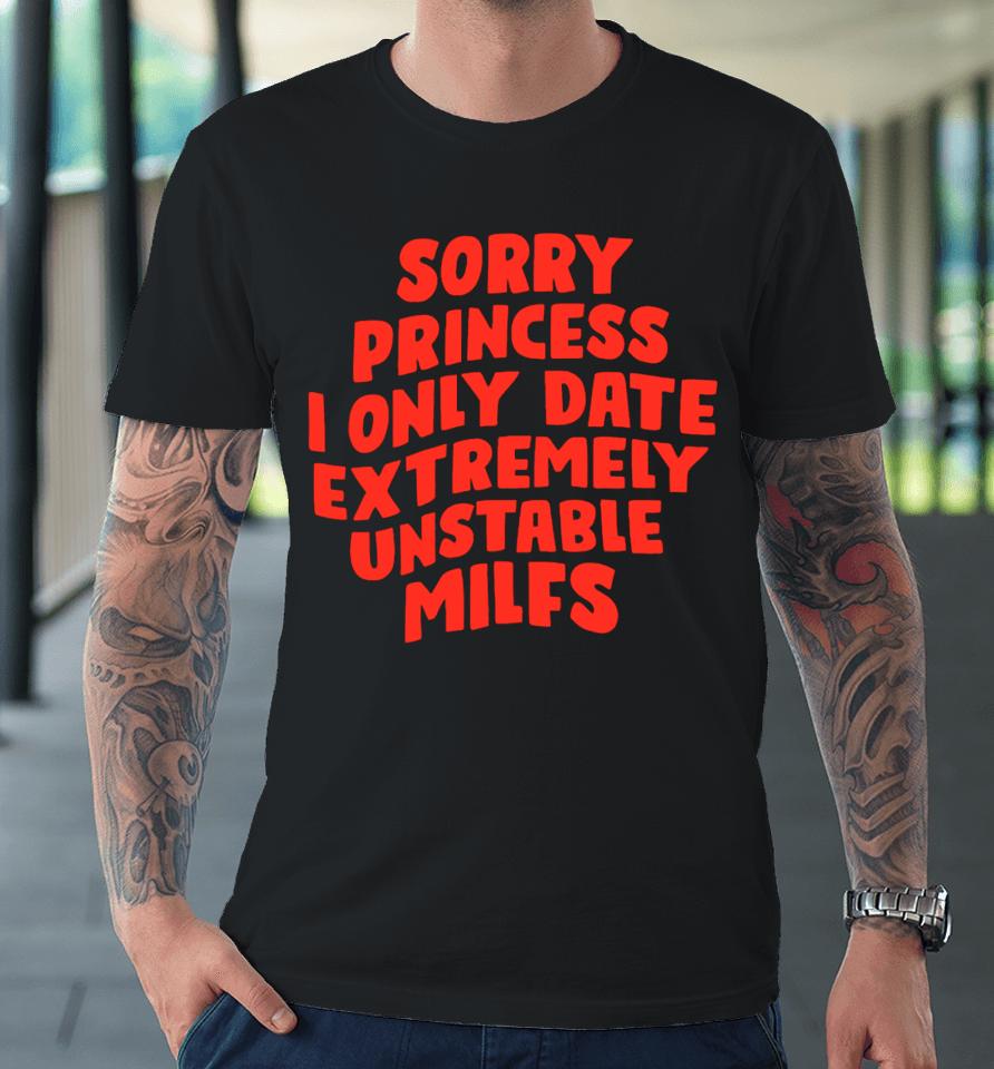Teenhearts Sorry Princess I Only Date Extremely Unstable Milfs Premium T-Shirt