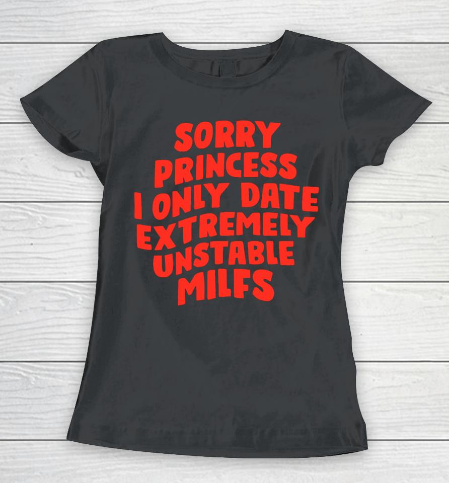 Teenhearts Sorry Princess I Only Date Extremely Unstable Milfs Women T-Shirt