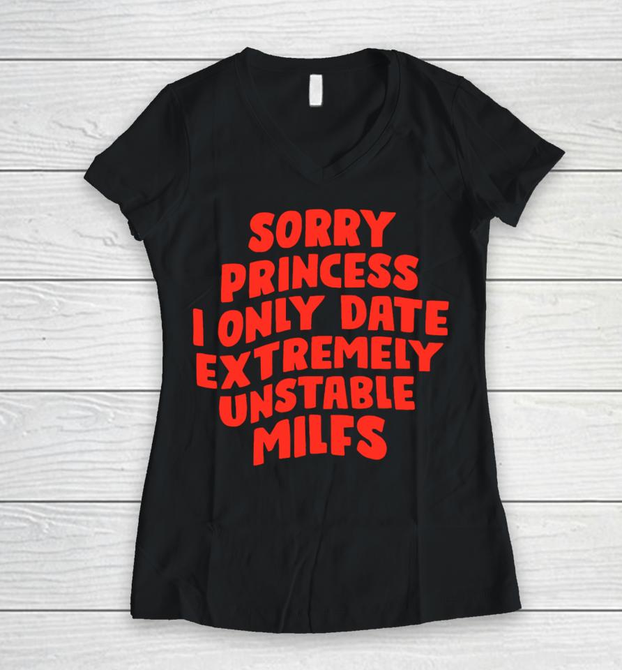 Teenhearts Sorry Princess I Only Date Extremely Unstable Milfs Women V-Neck T-Shirt