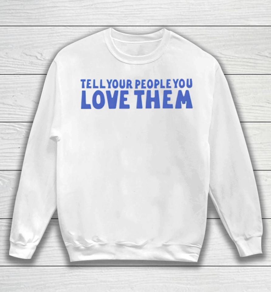 Tell Your People Love Them Sweatshirt