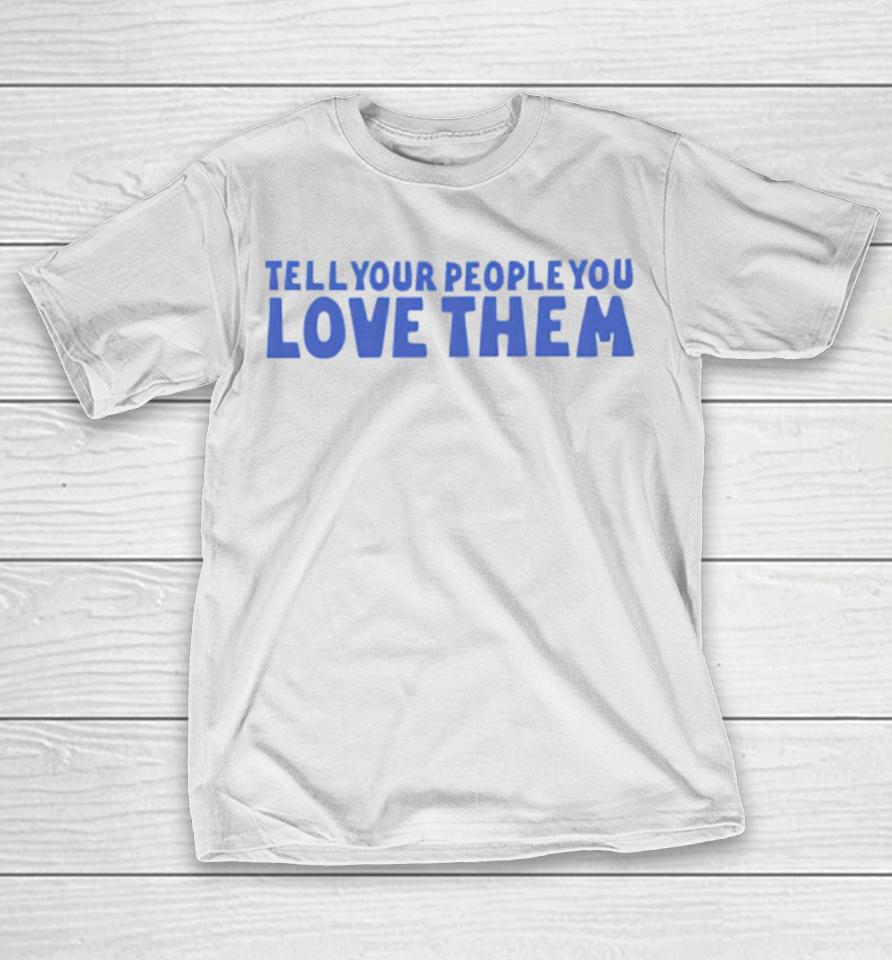 Tell Your People Love Them T-Shirt
