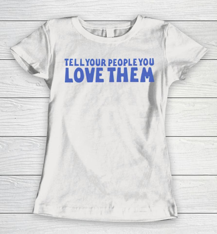 Tell Your People Love Them Women T-Shirt