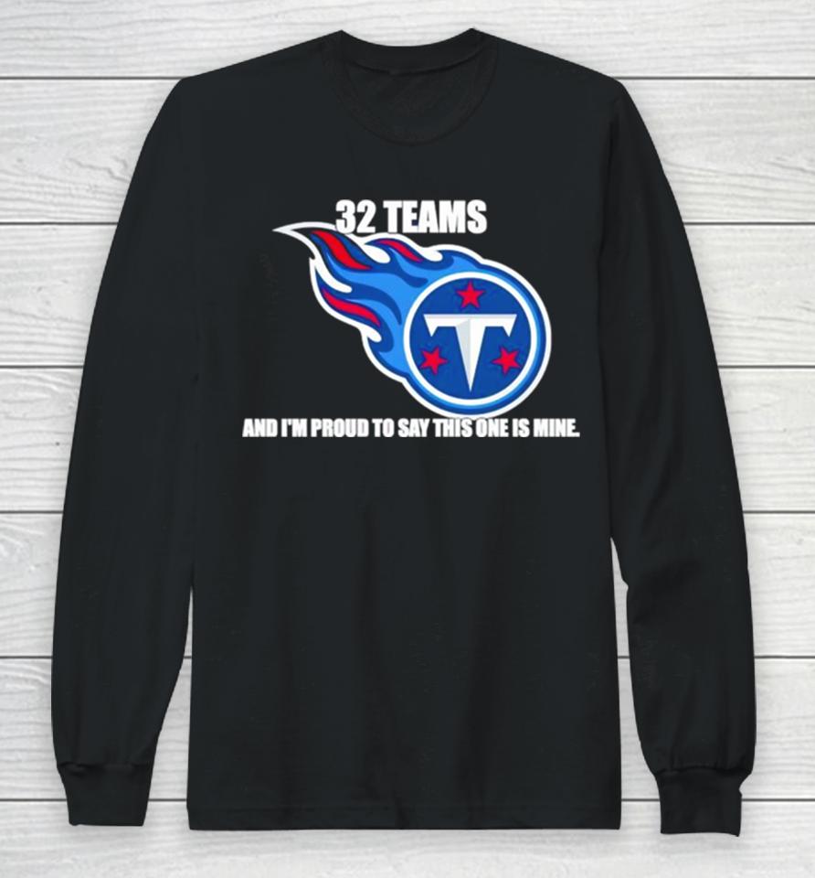 Tennessee Titans 32 Teams And I’m Proud To Say This One Is Mine Long Sleeve T-Shirt