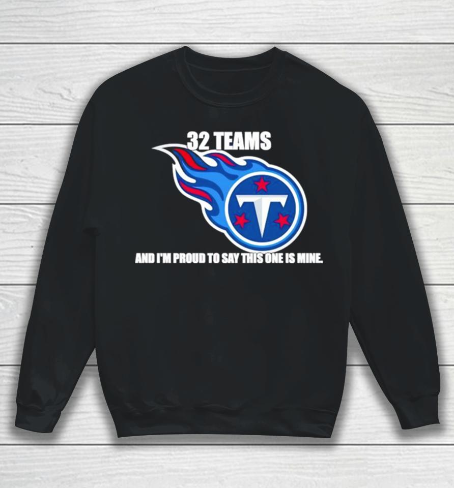 Tennessee Titans 32 Teams And I’m Proud To Say This One Is Mine Sweatshirt