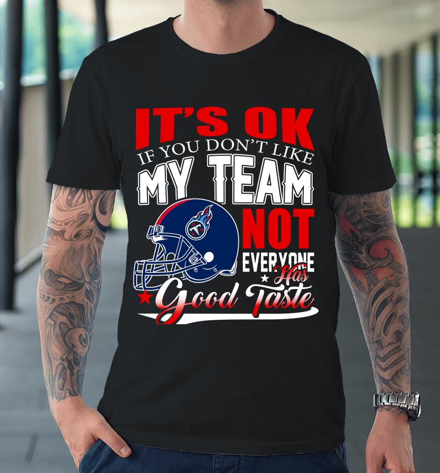 Tennessee Titans Nfl Football You Don't Like My Team Not Everyone Has Good Taste Premium T-Shirt
