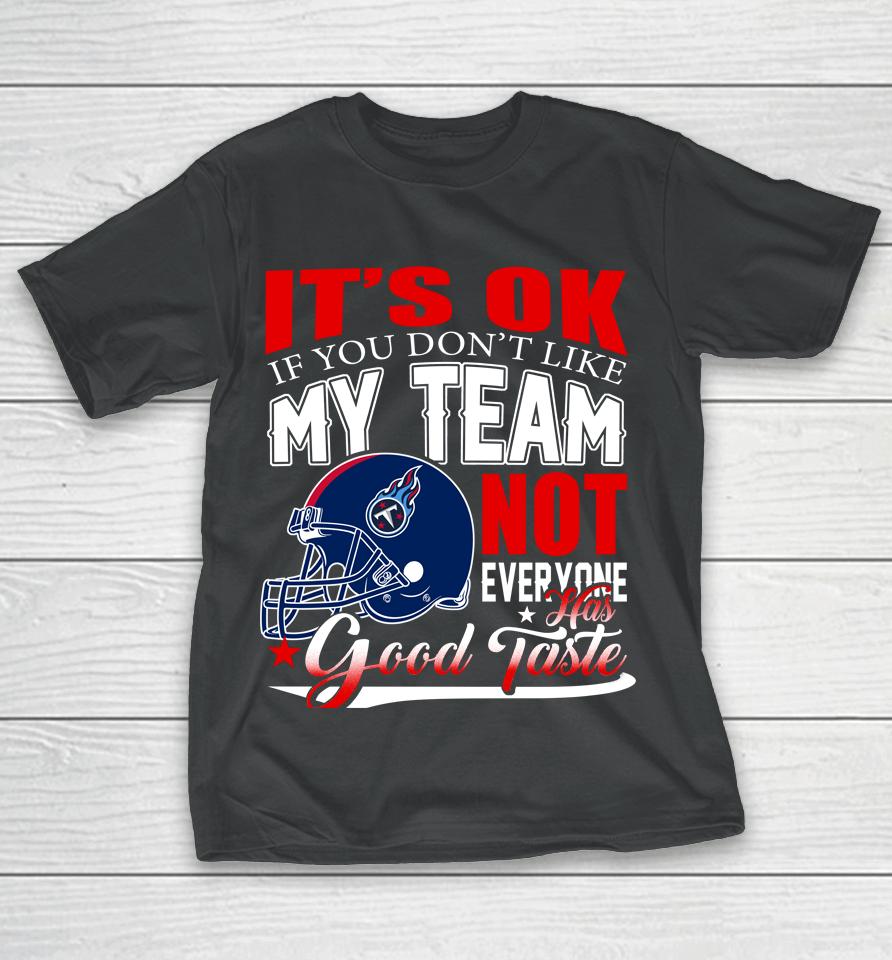 Tennessee Titans Nfl Football You Don't Like My Team Not Everyone Has Good Taste T-Shirt