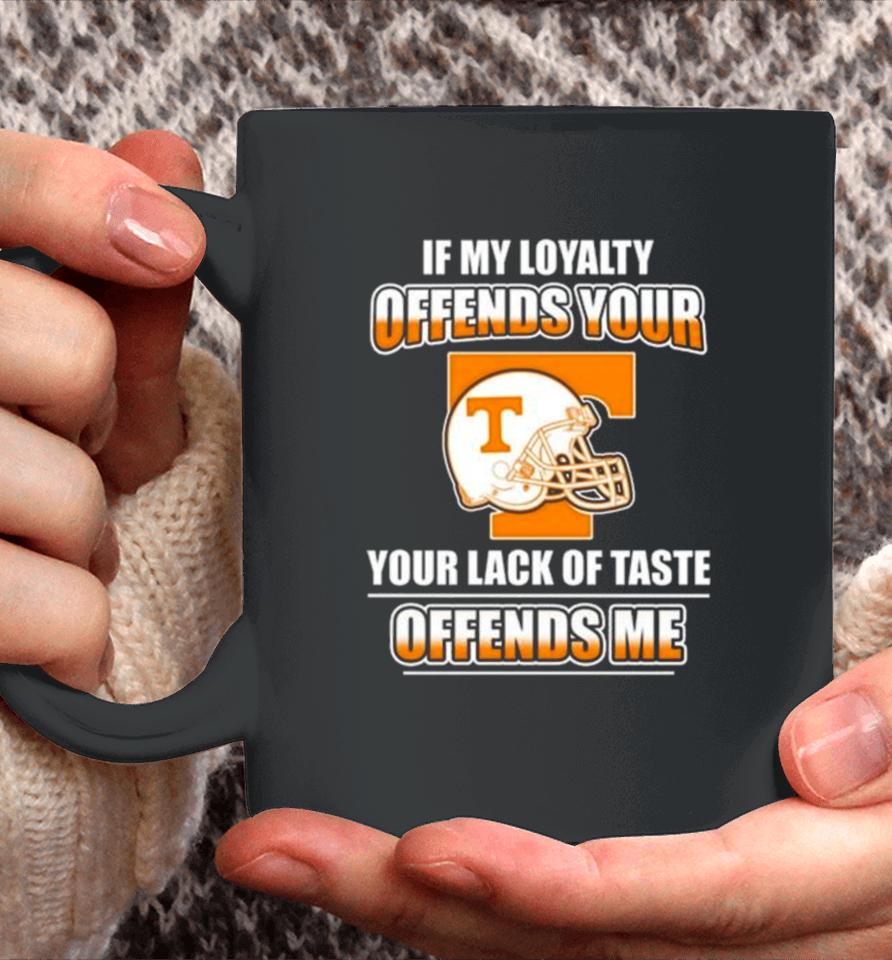 Tennessee Volunteers If My Loyalty Offends Your Your Lack Of Taste Offends Me Coffee Mug