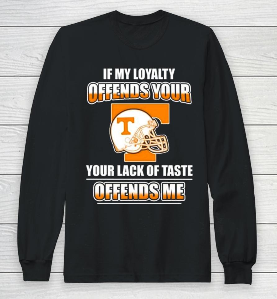 Tennessee Volunteers If My Loyalty Offends Your Your Lack Of Taste Offends Me Long Sleeve T-Shirt