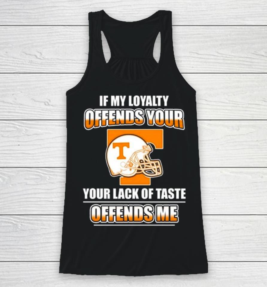Tennessee Volunteers If My Loyalty Offends Your Your Lack Of Taste Offends Me Racerback Tank