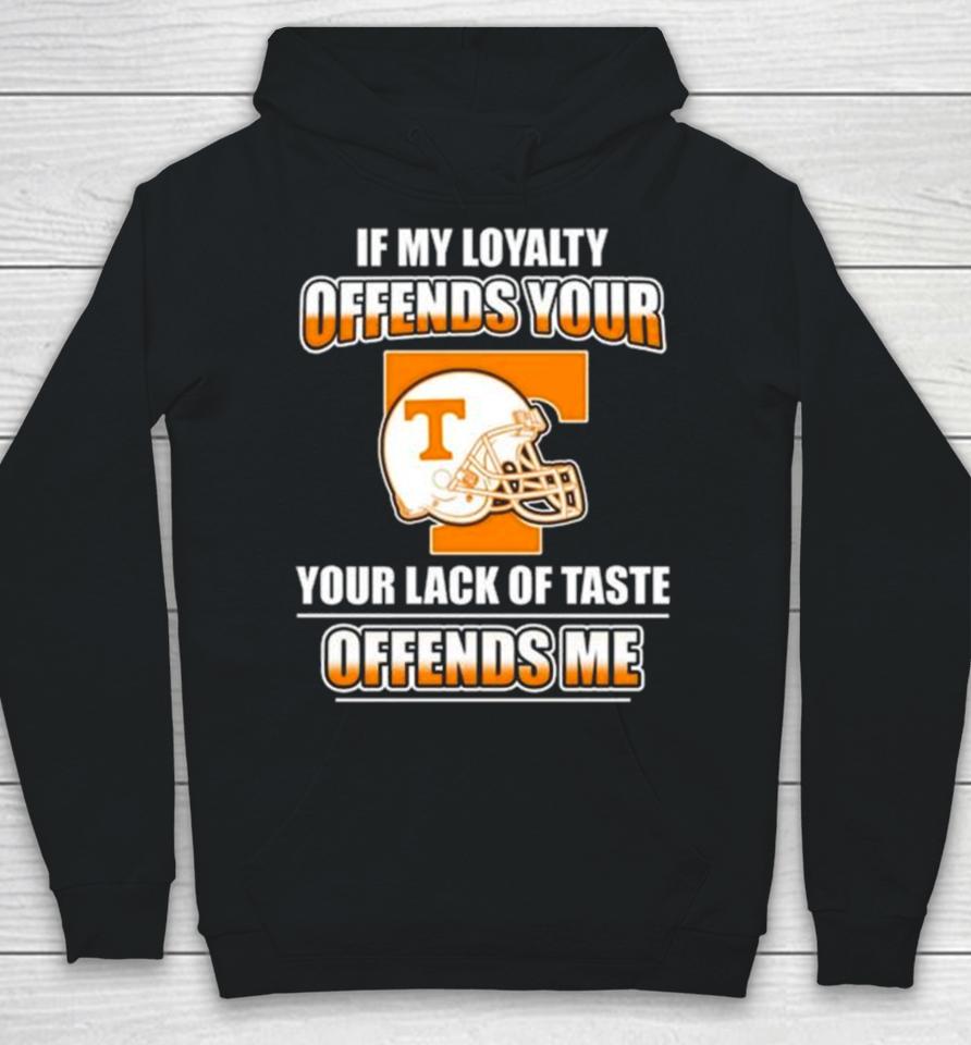 Tennessee Volunteers If My Loyalty Offends Your Your Lack Of Taste Offends Me Hoodie