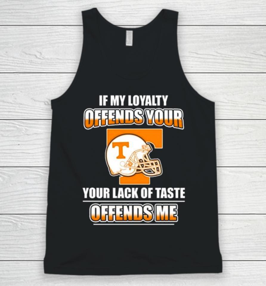 Tennessee Volunteers If My Loyalty Offends Your Your Lack Of Taste Offends Me Unisex Tank Top