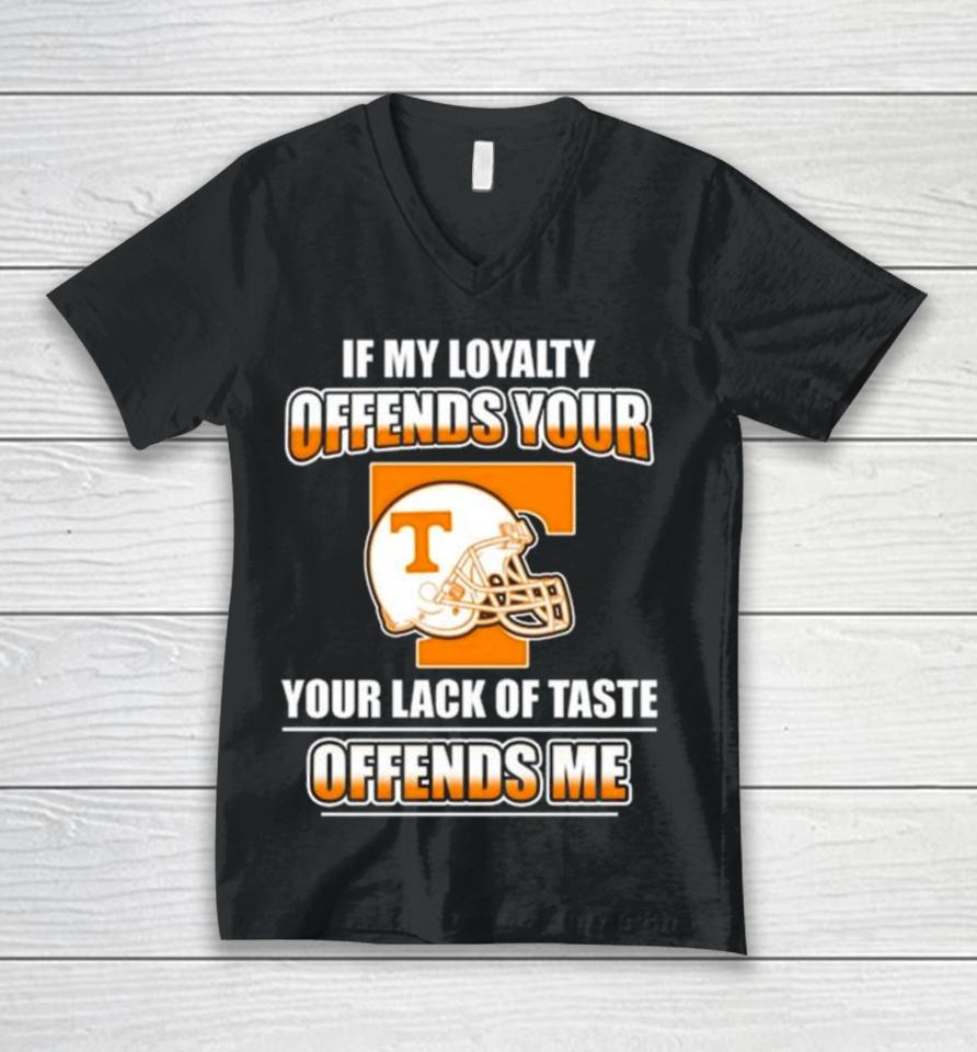 Tennessee Volunteers If My Loyalty Offends Your Your Lack Of Taste Offends Me Unisex V-Neck T-Shirt