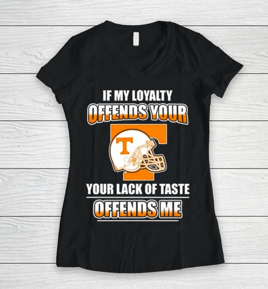 Tennessee Volunteers If My Loyalty Offends Your Your Lack Of Taste Offends Me Women V-Neck T-Shirt