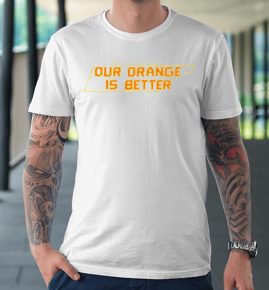 Tennessee Volunteers Our Orange Is Better Premium T-Shirt
