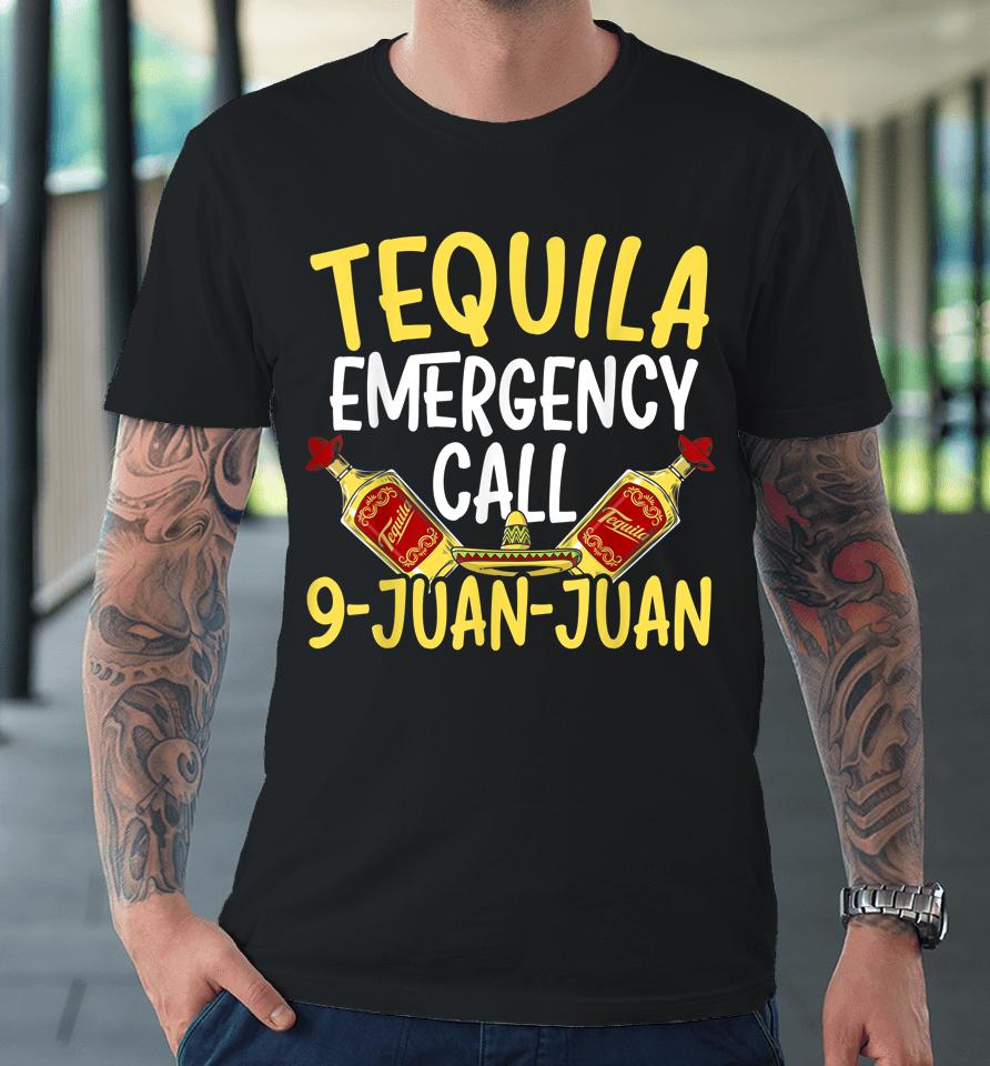 Tequila Emergency Call 9 Juan Juan Mexican Cinco De Mayo Premium T-Shirt