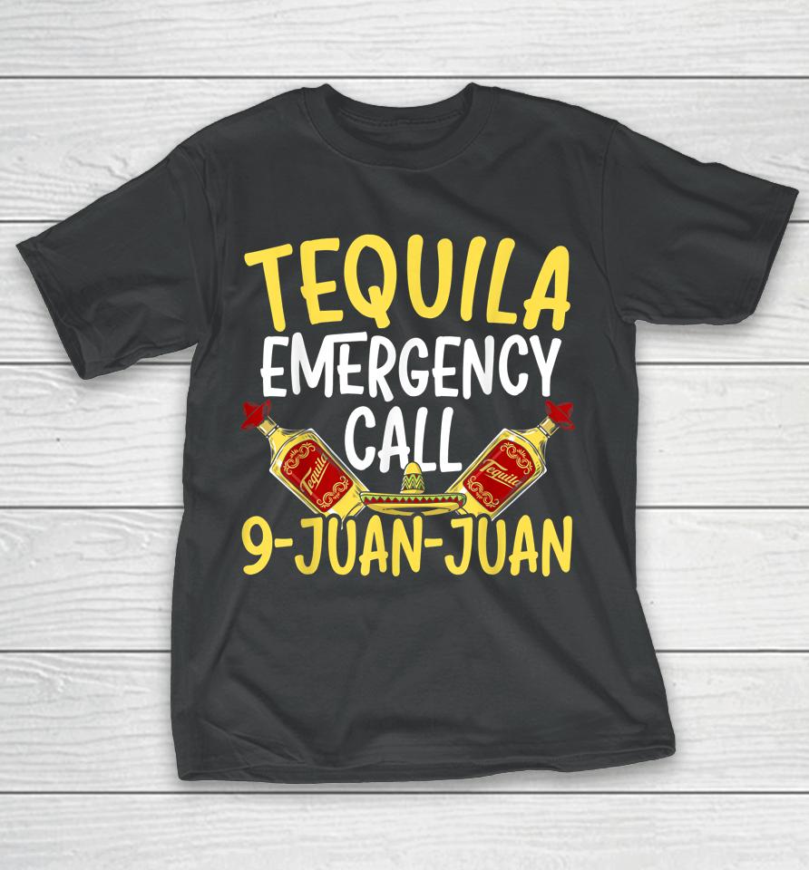 Tequila Emergency Call 9 Juan Juan Mexican Cinco De Mayo T-Shirt