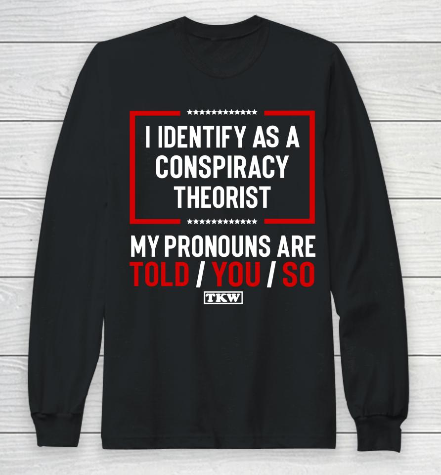 Terrence K Williams I Identify As A Conspiracy Theorist My Pronouns Are Told You So Tkw Long Sleeve T-Shirt