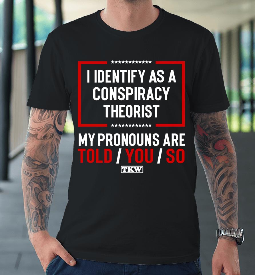 Terrence K Williams I Identify As A Conspiracy Theorist My Pronouns Are Told You So Tkw Premium T-Shirt